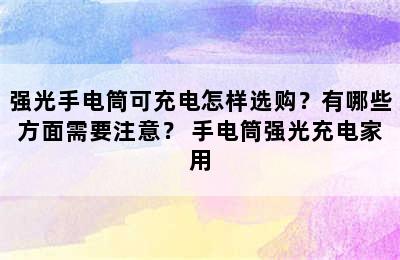 强光手电筒可充电怎样选购？有哪些方面需要注意？ 手电筒强光充电家用